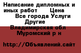 Написание дипломных и иных работ!!! › Цена ­ 10 000 - Все города Услуги » Другие   . Владимирская обл.,Муромский р-н